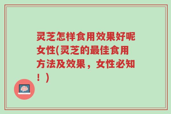 灵芝怎样食用效果好呢女性(灵芝的最佳食用方法及效果,女性必知!)-第1张图片-超越 灵芝怎样食用效果好呢女性(灵芝的最佳食用方法及效果,女性必知!)-第1张图片-超越