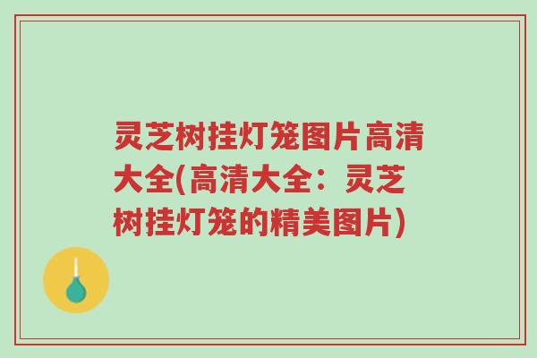 灵芝树挂灯笼图片高清大全(高清大全：灵芝树挂灯笼的精美图片)-第1张图片-超越