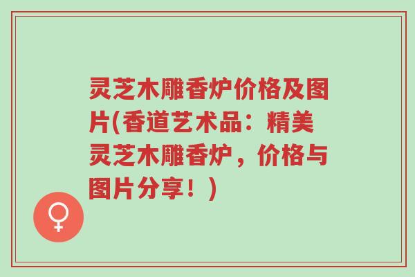 灵芝木雕香炉价格及图片(香道艺术品：精美灵芝木雕香炉，价格与图片分享！)-第1张图片-超越