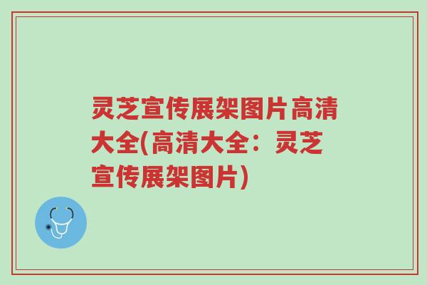 灵芝宣传展架图片高清大全(高清大全:灵芝宣传展架图片)-第1张图片-超越 灵芝宣传展架图片高清大全(高清大全:灵芝宣传展架图片)-第1张图片-超越