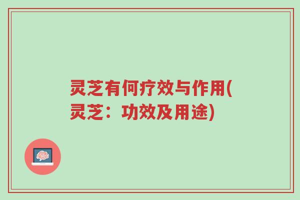 灵芝有何疗效与作用(灵芝:功效及用途)-第1张图片-超越 灵芝有何疗效与作用(灵芝:功效及用途)-第1张图片-超越