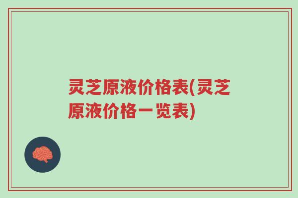灵芝原液价格表(灵芝原液价格一览表)-第1张图片-超越 灵芝原液价格表(灵芝原液价格一览表)-第1张图片-超越