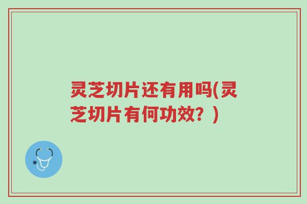 灵芝切片还有用吗(灵芝切片有何功效?)-第1张图片-超越 灵芝切片还有用吗(灵芝切片有何功效?)-第1张图片-超越