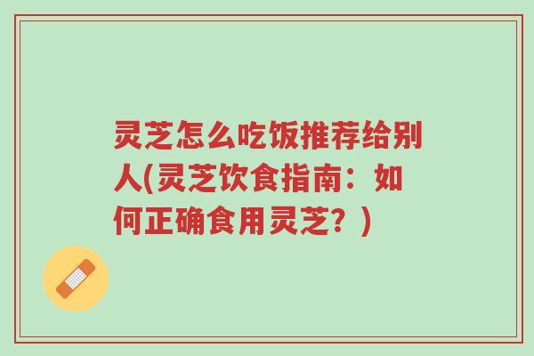 灵芝怎么吃饭推荐给别人(灵芝饮食指南:如何正确食用灵芝?)-第1张图片-超越 灵芝怎么吃饭推荐给别人(灵芝饮食指南:如何正确食用灵芝?)-第1张图片-超越