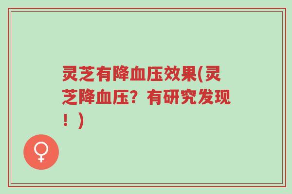 灵芝有降血压效果(灵芝降血压?有研究发现!)-第1张图片-超越 灵芝有降血压效果(灵芝降血压?有研究发现!)-第1张图片-超越