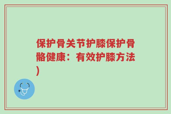 保护骨关节护膝保护骨骼健康:有效护膝方法)-第1张图片-超越 保护骨关节护膝保护骨骼健康:有效护膝方法)-第1张图片-超越