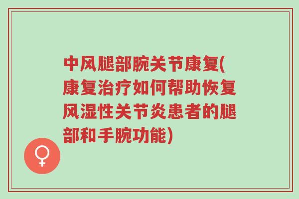 中风腿部腕关节康复(康复治疗如何帮助恢复风湿性关节炎患者的腿部和手腕功能)-第1张图片-超越