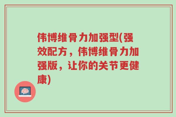 伟博维骨力加强型(强效配方，伟博维骨力加强版，让你的关节更健康)-第1张图片-超越