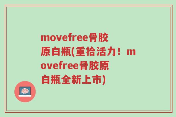 movefree骨胶原白瓶(重拾活力!movefree骨胶原白瓶全新上市)-第1张图片-超越 movefree骨胶原白瓶(重拾活力!movefree骨胶原白瓶全新上市)-第1张图片-超越