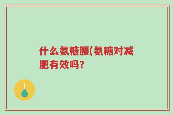 什么氨糖腰(氨糖对减肥有效吗?-第1张图片-超越 什么氨糖腰(氨糖对减肥有效吗?-第1张图片-超越