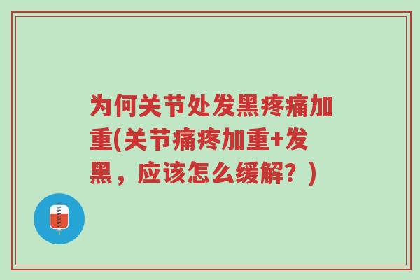 为何关节处发黑疼痛加重(关节痛疼加重+发黑,应该怎么缓解?)-第1张图片-超越 为何关节处发黑疼痛加重(关节痛疼加重+发黑,应该怎么缓解?)-第1张图片-超越
