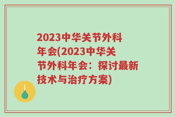 2023中华关节外科年会(2023中华关节外科年会：探讨最新技术与治疗方案)-第1张图片-超越