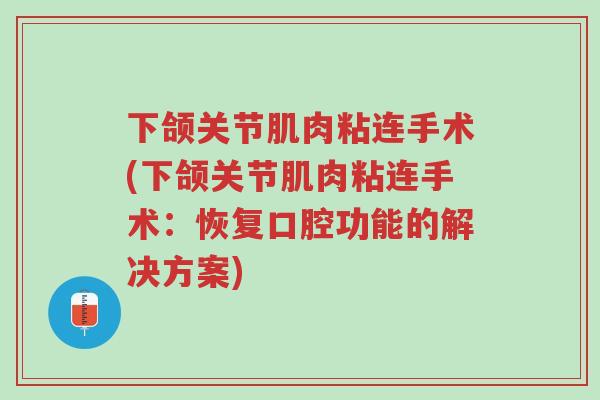 下颌关节肌肉粘连手术(下颌关节肌肉粘连手术：恢复口腔功能的解决方案)-第1张图片-超越