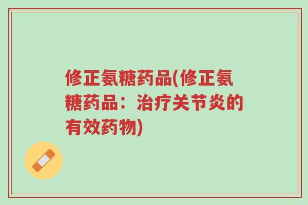 修正氨糖药品(修正氨糖药品:治疗关节炎的有效药物)-第1张图片-超越 修正氨糖药品(修正氨糖药品:治疗关节炎的有效药物)-第1张图片-超越