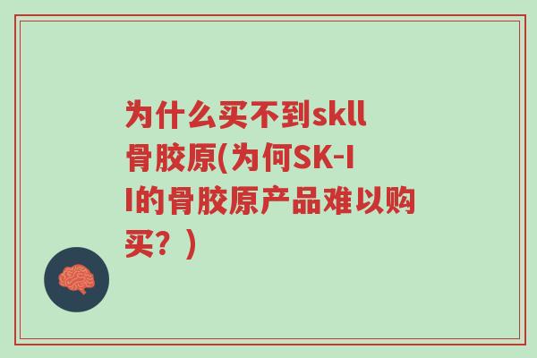为什么买不到skll骨胶原(为何SK-II的骨胶原产品难以购买?)-第1张图片-超越 为什么买不到skll骨胶原(为何SK-II的骨胶原产品难以购买?)-第1张图片-超越