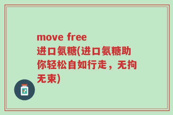 move free 进口氨糖(进口氨糖助你轻松自如行走,无拘无束)-第1张图片-超越 move free 进口氨糖(进口氨糖助你轻松自如行走,无拘无束)-第1张图片-超越