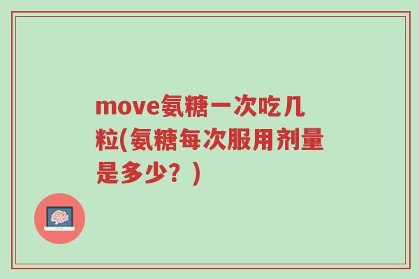 move氨糖一次吃几粒(氨糖每次服用剂量是多少?)-第1张图片-超越 move氨糖一次吃几粒(氨糖每次服用剂量是多少?)-第1张图片-超越