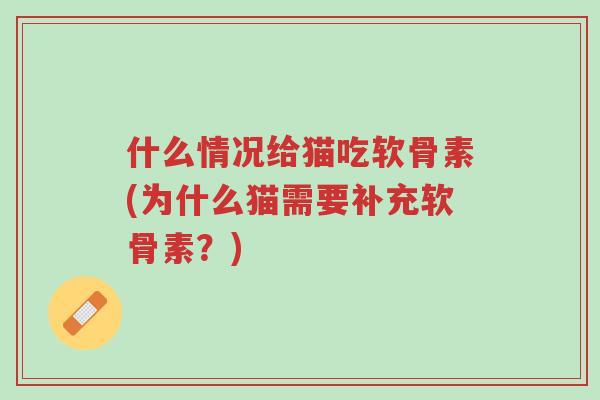 什么情况给猫吃软骨素(为什么猫需要补充软骨素?)-第1张图片-超越 什么情况给猫吃软骨素(为什么猫需要补充软骨素?)-第1张图片-超越