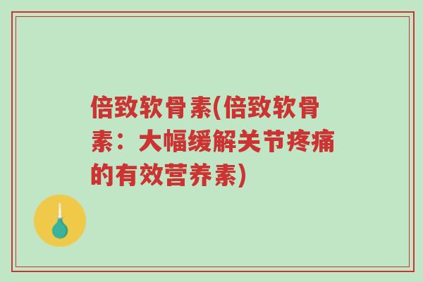 倍致软骨素(倍致软骨素:大幅缓解关节疼痛的有效营养素)-第1张图片-超越 倍致软骨素(倍致软骨素:大幅缓解关节疼痛的有效营养素)-第1张图片-超越