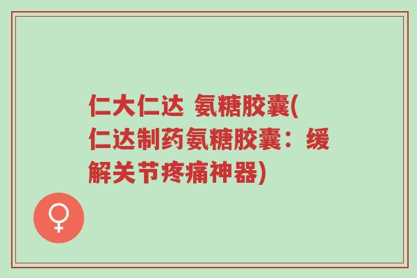 仁大仁达 氨糖胶囊(仁达制药氨糖胶囊:缓解关节疼痛神器)-第1张图片-超越 仁大仁达 氨糖胶囊(仁达制药氨糖胶囊:缓解关节疼痛神器)-第1张图片-超越