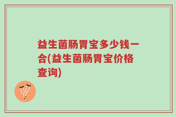 益生菌肠胃宝多少钱一合(益生菌肠胃宝价格查询)-第1张图片-超越 益生菌肠胃宝多少钱一合(益生菌肠胃宝价格查询)-第1张图片-超越