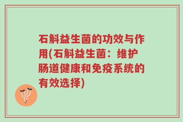 石斛益生菌的功效与作用(石斛益生菌:维护肠道健康和免疫系统的有效选择)-第1张图片-超越 石斛益生菌的功效与作用(石斛益生菌:维护肠道健康和免疫系统的有效选择)-第1张图片-超越