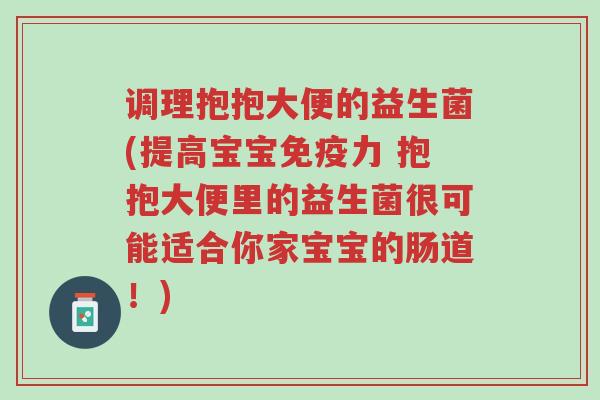 调理抱抱大便的益生菌(提高宝宝免疫力 抱抱大便里的益生菌很可能适合你家宝宝的肠道!)-第1张图片-超越 调理抱抱大便的益生菌(提高宝宝免疫力 抱抱大便里的益生菌很可能适合你家宝宝的肠道!)-第1张图片-超越