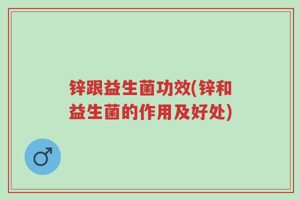 锌跟益生菌功效(锌和益生菌的作用及好处)-第1张图片-超越 锌跟益生菌功效(锌和益生菌的作用及好处)-第1张图片-超越