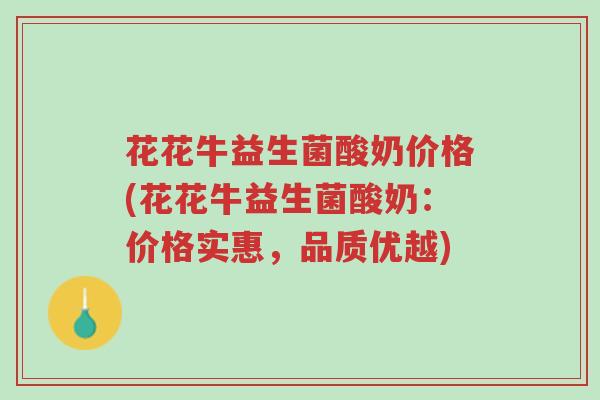 花花牛益生菌酸奶价格(花花牛益生菌酸奶:价格实惠,品质优越)-第1张图片-超越 花花牛益生菌酸奶价格(花花牛益生菌酸奶:价格实惠,品质优越)-第1张图片-超越