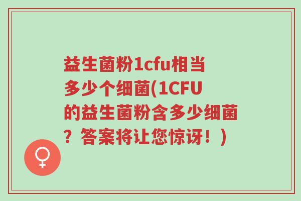 益生菌粉1cfu相当多少个细菌(1CFU的益生菌粉含多少细菌?答案将让您惊讶!)-第1张图片-超越 益生菌粉1cfu相当多少个细菌(1CFU的益生菌粉含多少细菌?答案将让您惊讶!)-第1张图片-超越