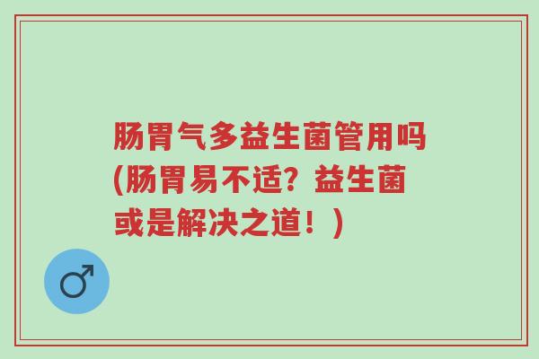 肠胃气多益生菌管用吗(肠胃易不适?益生菌或是解决之道!)-第1张图片-超越 肠胃气多益生菌管用吗(肠胃易不适?益生菌或是解决之道!)-第1张图片-超越