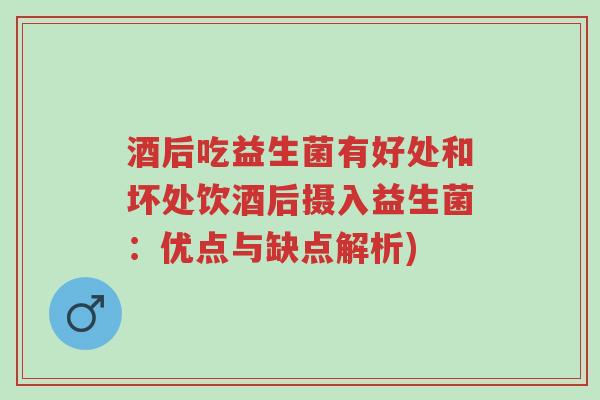 酒后吃益生菌有好处和坏处饮酒后摄入益生菌:优点与缺点解析)-第1张图片-超越 酒后吃益生菌有好处和坏处饮酒后摄入益生菌:优点与缺点解析)-第1张图片-超越