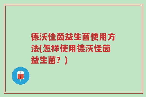 德沃佳茵益生菌使用方法(怎样使用德沃佳茵益生菌?)-第1张图片-超越 德沃佳茵益生菌使用方法(怎样使用德沃佳茵益生菌?)-第1张图片-超越
