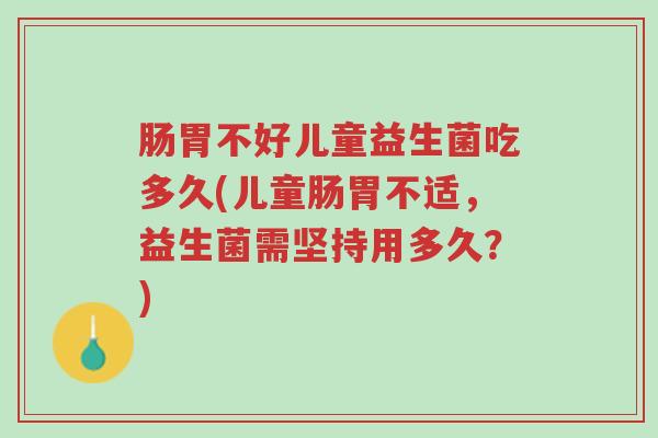 肠胃不好儿童益生菌吃多久(儿童肠胃不适,益生菌需坚持用多久?)-第1张图片-超越 肠胃不好儿童益生菌吃多久(儿童肠胃不适,益生菌需坚持用多久?)-第1张图片-超越