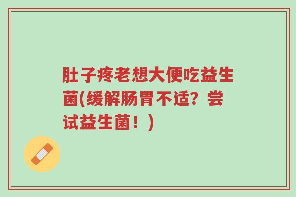 肚子疼老想大便吃益生菌(缓解肠胃不适?尝试益生菌!)-第1张图片-超越 肚子疼老想大便吃益生菌(缓解肠胃不适?尝试益生菌!)-第1张图片-超越