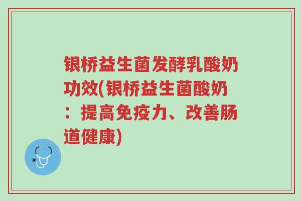 银桥益生菌发酵乳酸奶功效(银桥益生菌酸奶:提高免疫力、改善肠道健康)-第1张图片-超越 银桥益生菌发酵乳酸奶功效(银桥益生菌酸奶:提高免疫力、改善肠道健康)-第1张图片-超越