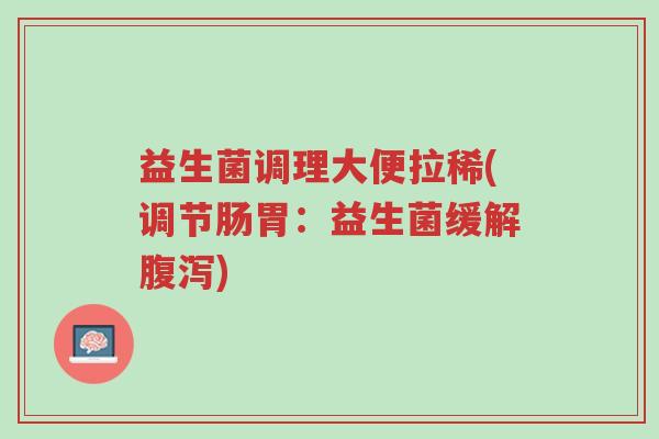 益生菌调理大便拉稀(调节肠胃:益生菌缓解腹泻)-第1张图片-超越 益生菌调理大便拉稀(调节肠胃:益生菌缓解腹泻)-第1张图片-超越