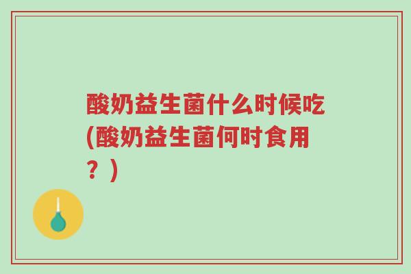 酸奶益生菌什么时候吃(酸奶益生菌何时食用?)-第1张图片-超越 酸奶益生菌什么时候吃(酸奶益生菌何时食用?)-第1张图片-超越