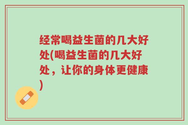 经常喝益生菌的几大好处(喝益生菌的几大好处,让你的身体更健康)-第1张图片-超越 经常喝益生菌的几大好处(喝益生菌的几大好处,让你的身体更健康)-第1张图片-超越