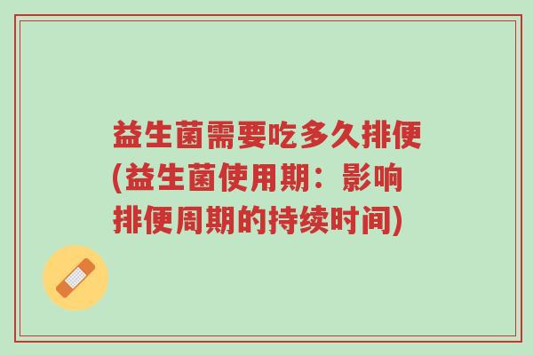 益生菌需要吃多久排便(益生菌使用期:影响排便周期的持续时间)-第1张图片-超越 益生菌需要吃多久排便(益生菌使用期:影响排便周期的持续时间)-第1张图片-超越