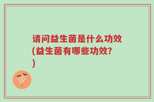 请问益生菌是什么功效(益生菌有哪些功效?)-第1张图片-超越 请问益生菌是什么功效(益生菌有哪些功效?)-第1张图片-超越