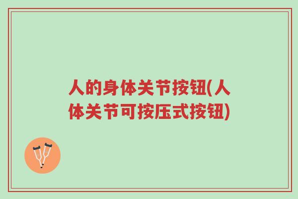 人的身体关节按钮(人体关节可按压式按钮)-第1张图片-超越 人的身体关节按钮(人体关节可按压式按钮)-第1张图片-超越