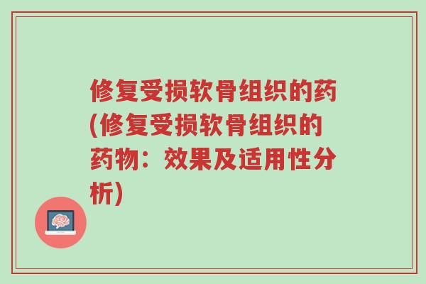 修复受损软骨组织的药(修复受损软骨组织的药物:效果及适用性分析)-第1张图片-超越 修复受损软骨组织的药(修复受损软骨组织的药物:效果及适用性分析)-第1张图片-超越