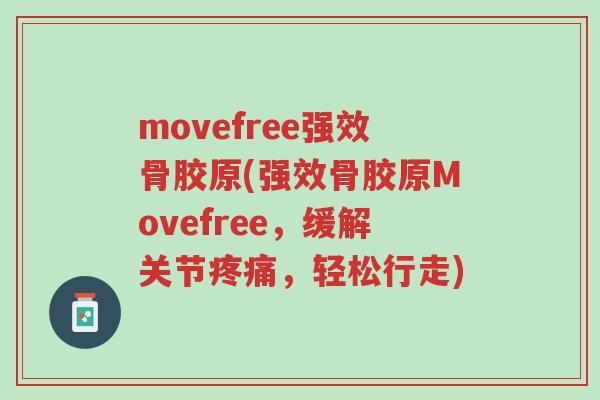 movefree强效骨胶原(强效骨胶原Movefree，缓解关节疼痛，轻松行走)-第1张图片-超越