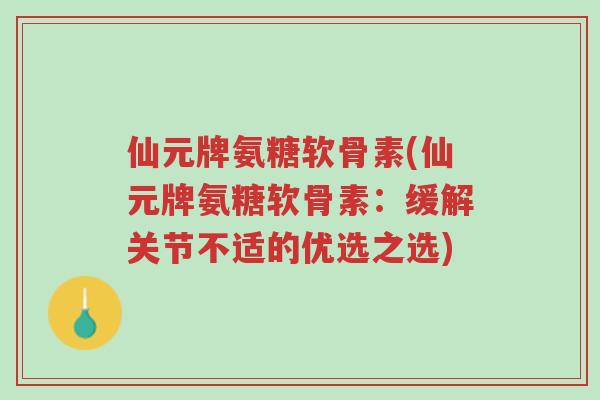 仙元牌氨糖软骨素(仙元牌氨糖软骨素:缓解关节不适的优选之选)-第1张图片-超越 仙元牌氨糖软骨素(仙元牌氨糖软骨素:缓解关节不适的优选之选)-第1张图片-超越