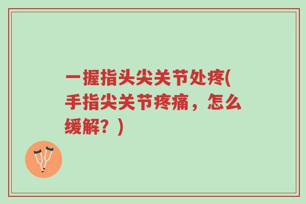 一握指头尖关节处疼(手指尖关节疼痛,怎么缓解?)-第1张图片-超越 一握指头尖关节处疼(手指尖关节疼痛,怎么缓解?)-第1张图片-超越