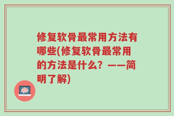 修复软骨最常用方法有哪些(修复软骨最常用的方法是什么?——简明了解)-第1张图片-超越 修复软骨最常用方法有哪些(修复软骨最常用的方法是什么?——简明了解)-第1张图片-超越