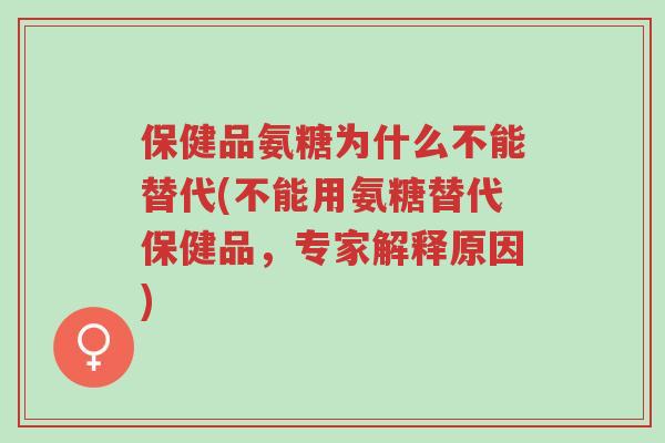 保健品氨糖为什么不能替代(不能用氨糖替代保健品,专家解释原因)-第1张图片-超越 保健品氨糖为什么不能替代(不能用氨糖替代保健品,专家解释原因)-第1张图片-超越