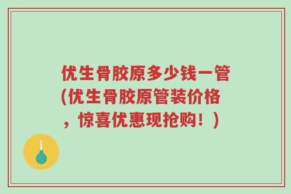 优生骨胶原多少钱一管(优生骨胶原管装价格,惊喜优惠现抢购!)-第1张图片-超越 优生骨胶原多少钱一管(优生骨胶原管装价格,惊喜优惠现抢购!)-第1张图片-超越
