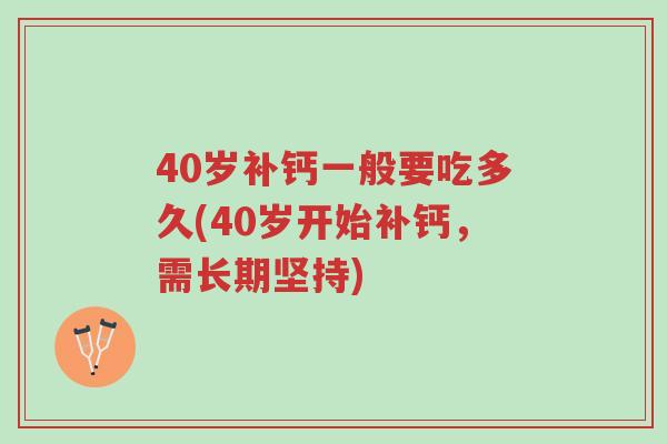 40岁补钙一般要吃多久(40岁开始补钙,需长期坚持)-第1张图片-超越 40岁补钙一般要吃多久(40岁开始补钙,需长期坚持)-第1张图片-超越